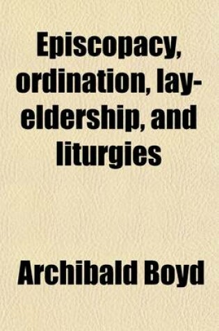 Cover of Episcopacy, Ordination, Lay-Eldership, and Liturgies; Considered in Five Letters