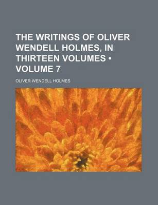 Book cover for The Writings of Oliver Wendell Holmes, in Thirteen Volumes (Volume 7)