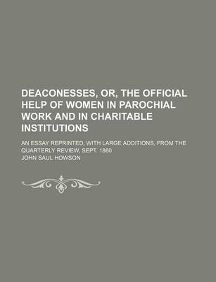 Book cover for Deaconesses, Or, the Official Help of Women in Parochial Work and in Charitable Institutions; An Essay Reprinted, with Large Additions, from the Quarterly Review, Sept. 1860