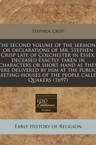 Cover of The Second Volume of the Sermons or Declarations of Mr. Stephen Crisp Late of Colchester in Essex, Deceased Exactly Taken in Characters or Short Hand as They Were Delivered by Him at the Publick Meeting-Houses of the People Called Quakers (1697)