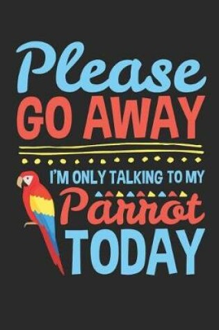 Cover of Please Go Away I'm Only Talking To My Parrot Today