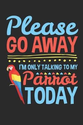 Book cover for Please Go Away I'm Only Talking To My Parrot Today