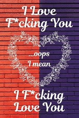 Book cover for I Love F*cking You... Oops I Mean I F*cking Love You