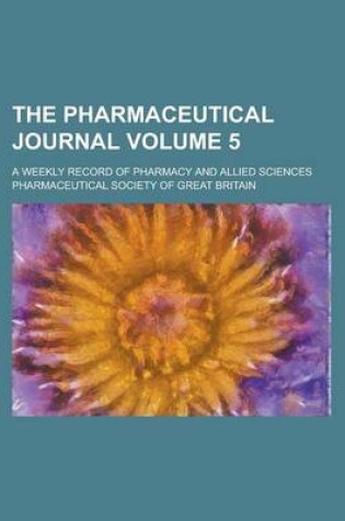 Cover of The Pharmaceutical Journal; A Weekly Record of Pharmacy and Allied Sciences Volume 5