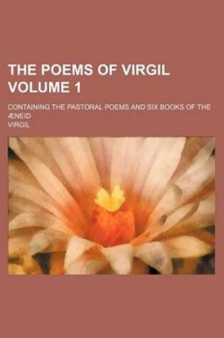 Cover of The Poems of Virgil Volume 1; Containing the Pastoral Poems and Six Books of the Aeneid