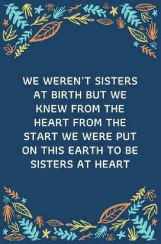 Cover of We Weren't Sisters At Birth But We Knew From The Heart From The Start We Were Put On This Earth To Be Sisters At Heart