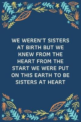 Book cover for We Weren't Sisters At Birth But We Knew From The Heart From The Start We Were Put On This Earth To Be Sisters At Heart
