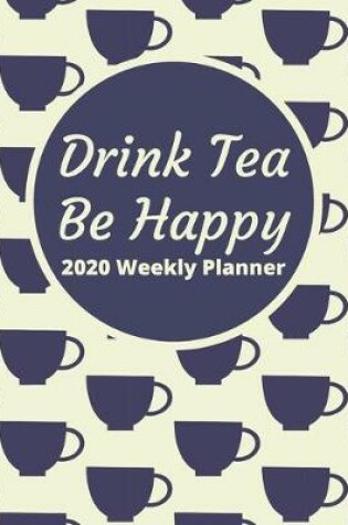 Cover of Drink Tea Be Happy 2020 Weekly Planner