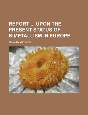 Book cover for Report Upon the Present Status of Bimetallism in Europe