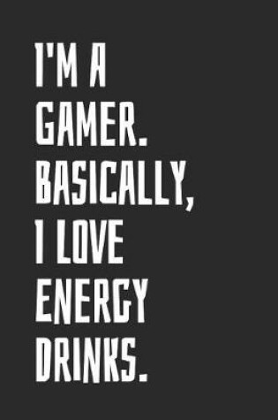 Cover of I'm A Gamer. Basically, I Love Energy Drinks