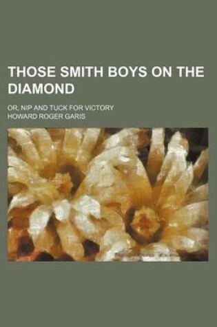 Cover of Those Smith Boys on the Diamond; Or, Nip and Tuck for Victory