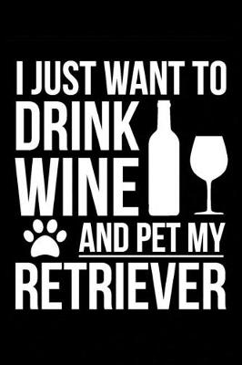 Book cover for I just want to drink wine and pet my Retriever dog mom dog dad Wine lover Journal Notebook