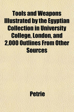 Cover of Tools and Weapons Illustrated by the Egyptian Collection in University College, London, and 2,000 Outlines from Other Sources