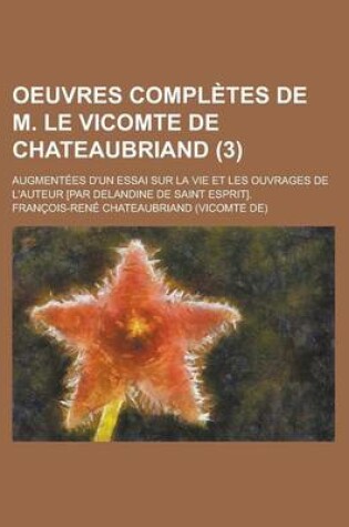 Cover of Oeuvres Completes de M. Le Vicomte de Chateaubriand; Augmentees D'Un Essai Sur La Vie Et Les Ouvrages de L'Auteur [Par Delandine de Saint Esprit]. (3)