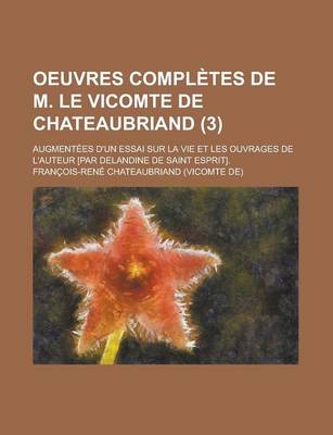 Book cover for Oeuvres Completes de M. Le Vicomte de Chateaubriand; Augmentees D'Un Essai Sur La Vie Et Les Ouvrages de L'Auteur [Par Delandine de Saint Esprit]. (3)