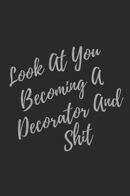 Book cover for Look At You Becoming A Decorator And Shit