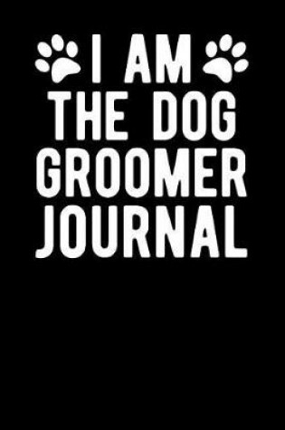 Cover of I Am the Dog Groomer Journal