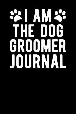 Book cover for I Am the Dog Groomer Journal
