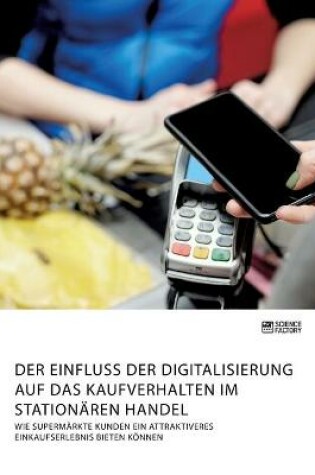 Cover of Der Einfluss der Digitalisierung auf das Kaufverhalten im stationären Handel. Wie Supermärkte Kunden ein attraktiveres Einkaufserlebnis bieten können