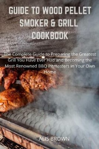 Cover of Guide to Wood Pellet Smoker & Grill Cookbook