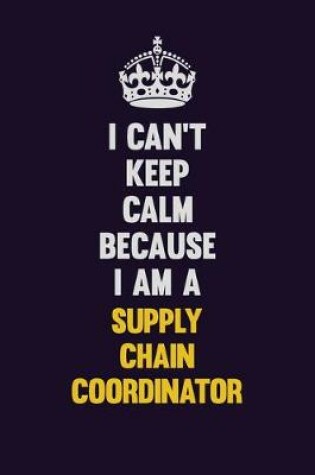 Cover of I Can't Keep Calm Because I Am A Supply Chain Coordinator