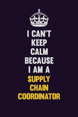 Book cover for I Can't Keep Calm Because I Am A Supply Chain Coordinator