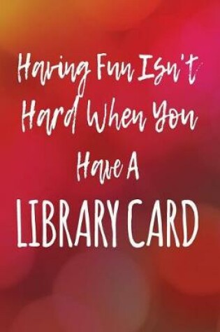 Cover of Having Fun Isn't Hard When You Have A Library Card