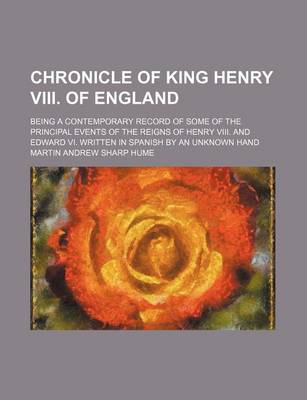 Book cover for Chronicle of King Henry VIII. of England; Being a Contemporary Record of Some of the Principal Events of the Reigns of Henry VIII. and Edward VI. Written in Spanish by an Unknown Hand