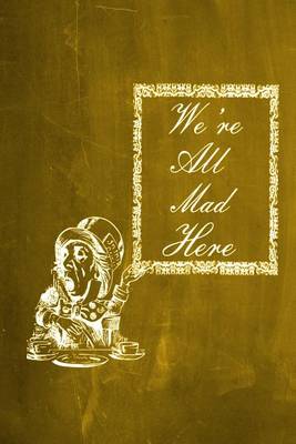 Cover of Alice in Wonderland Chalkboard Journal - We're All Mad Here (Yellow)