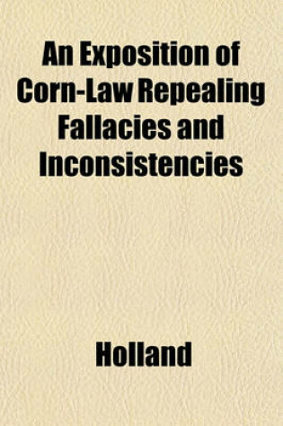 Cover of An Exposition of Corn-Law Repealing Fallacies and Inconsistencies