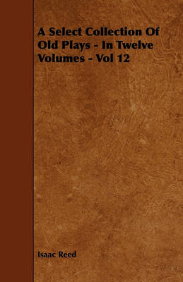 Book cover for A Select Collection Of Old Plays - In Twelve Volumes - Vol 12