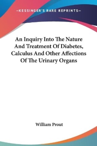 Cover of An Inquiry Into The Nature And Treatment Of Diabetes, Calculus And Other Affections Of The Urinary Organs