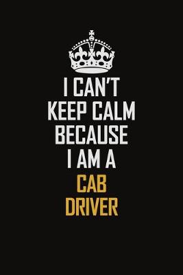 Book cover for I Can't Keep Calm Because I Am A Cab Driver