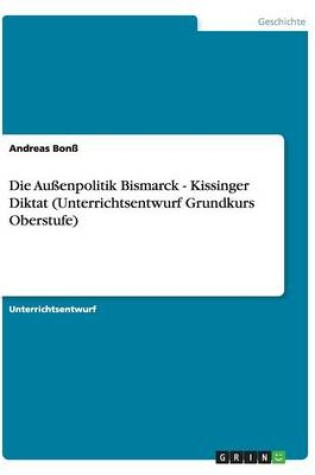 Cover of Die Aussenpolitik Bismarck - Kissinger Diktat (Unterrichtsentwurf Grundkurs Oberstufe)