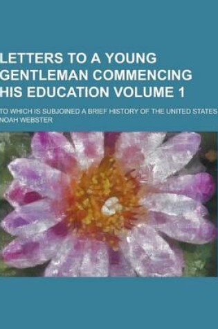 Cover of Letters to a Young Gentleman Commencing His Education; To Which Is Subjoined a Brief History of the United States Volume 1