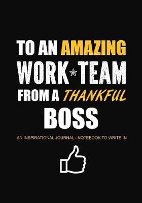 Cover of To An Amazing Work Team From a Thankful Boss - An Inspirational Journal - Notebook to Write In