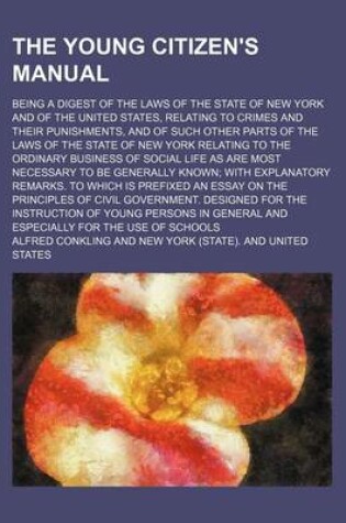 Cover of The Young Citizen's Manual; Being a Digest of the Laws of the State of New York and of the United States, Relating to Crimes and Their Punishments, and of Such Other Parts of the Laws of the State of New York Relating to the Ordinary Business of Social Li