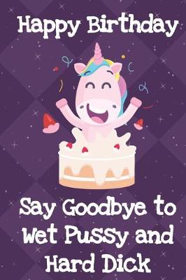 Book cover for Happy Birthday Say Goodbye To Wet Pussy And Hard Dick