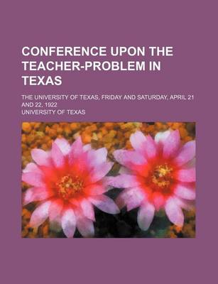 Book cover for Conference Upon the Teacher-Problem in Texas; The University of Texas, Friday and Saturday, April 21 and 22, 1922