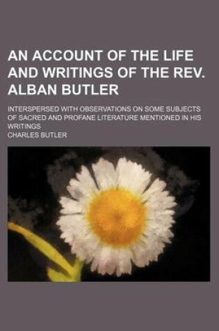 Cover of An Account of the Life and Writings of the REV. Alban Butler; Interspersed with Observations on Some Subjects of Sacred and Profane Literature Mentioned in His Writings