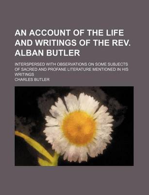 Book cover for An Account of the Life and Writings of the REV. Alban Butler; Interspersed with Observations on Some Subjects of Sacred and Profane Literature Mentioned in His Writings