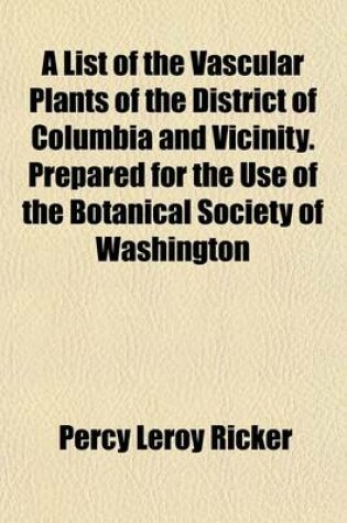 Cover of A List of the Vascular Plants of the District of Columbia and Vicinity. Prepared for the Use of the Botanical Society of Washington