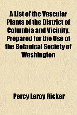 Book cover for A List of the Vascular Plants of the District of Columbia and Vicinity. Prepared for the Use of the Botanical Society of Washington