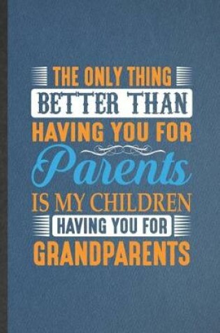 Cover of The Only Thing Better Than Having You for Parents Is My Children Having You for Grandparents