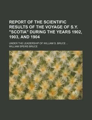 Book cover for Report of the Scientific Results of the Voyage of S.Y. Scotia During the Years 1902, 1903, and 1904; Under the Leadership of William S. Bruce ...