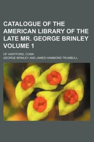 Cover of Catalogue of the American Library of the Late Mr. George Brinley Volume 1; Of Hartford, Conn