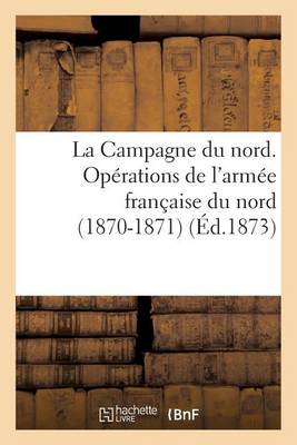 Cover of La Campagne Du Nord. Operations de l'Armee Francaise Du Nord (1870-1871). Avec Cartes