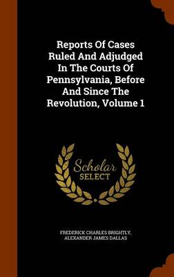 Book cover for Reports of Cases Ruled and Adjudged in the Courts of Pennsylvania, Before and Since the Revolution, Volume 1