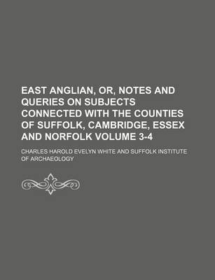 Book cover for East Anglian, Or, Notes and Queries on Subjects Connected with the Counties of Suffolk, Cambridge, Essex and Norfolk Volume 3-4