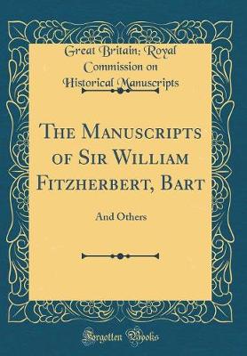 Book cover for The Manuscripts of Sir William Fitzherbert, Bart: And Others (Classic Reprint)